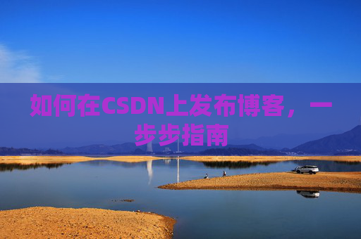 如何在CSDN上发布博客,一步步指南